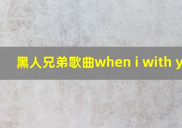 黑人兄弟歌曲when i with you